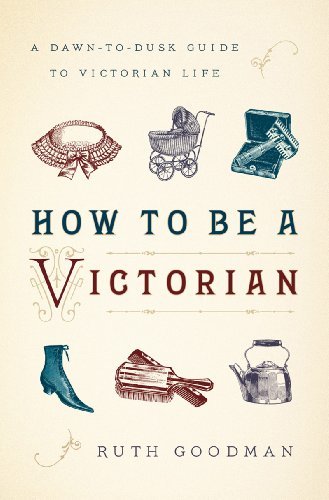 Ruth Goodman/How to Be a Victorian@ A Dawn-To-Dusk Guide to Victorian Life